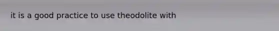 it is a good practice to use theodolite with