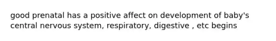 good prenatal has a positive affect on development of baby's central nervous system, respiratory, digestive , etc begins