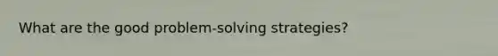 What are the good problem-solving strategies?