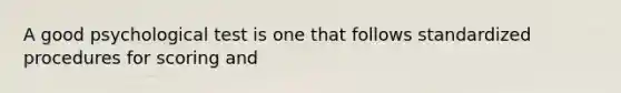 A good psychological test is one that follows standardized procedures for scoring and