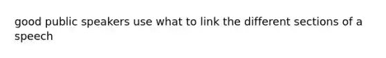 good public speakers use what to link the different sections of a speech