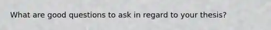 What are good questions to ask in regard to your thesis?