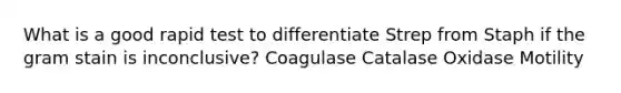 What is a good rapid test to differentiate Strep from Staph if the gram stain is inconclusive? Coagulase Catalase Oxidase Motility