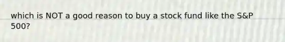 which is NOT a good reason to buy a stock fund like the S&P 500?