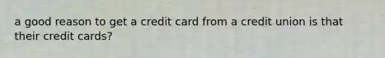 a good reason to get a credit card from a credit union is that their credit cards?