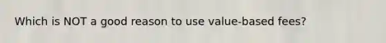 Which is NOT a good reason to use value-based fees?