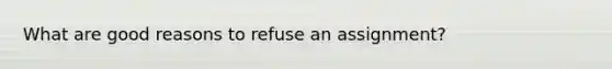 What are good reasons to refuse an assignment?