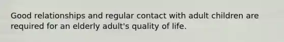 Good relationships and regular contact with adult children are required for an elderly adult's quality of life.