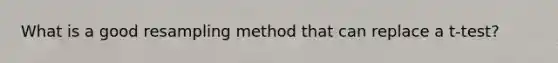 What is a good resampling method that can replace a t-test?