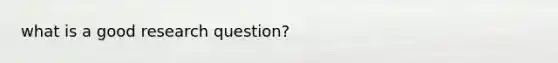 what is a good research question?