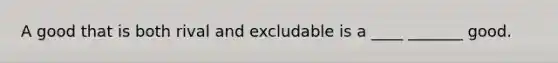 A good that is both rival and excludable is a ____ _______ good.