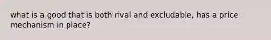 what is a good that is both rival and excludable, has a price mechanism in place?