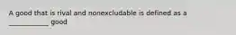 A good that is rival and nonexcludable is defined as a ____________ good