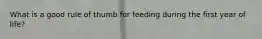 What is a good rule of thumb for feeding during the first year of life?
