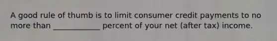 A good rule of thumb is to limit consumer credit payments to no <a href='https://www.questionai.com/knowledge/keWHlEPx42-more-than' class='anchor-knowledge'>more than</a> ____________ percent of your net (after tax) income.