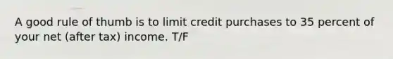 A good rule of thumb is to limit credit purchases to 35 percent of your net (after tax) income. T/F