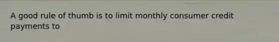 A good rule of thumb is to limit monthly consumer credit payments to