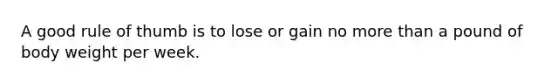 A good rule of thumb is to lose or gain no more than a pound of body weight per week.