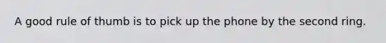 A good rule of thumb is to pick up the phone by the second ring.