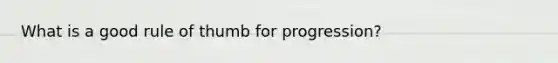 What is a good rule of thumb for progression?