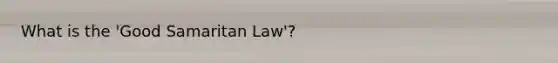 What is the 'Good Samaritan Law'?