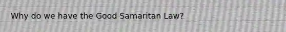 Why do we have the Good Samaritan Law?