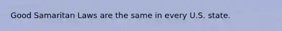 Good Samaritan Laws are the same in every U.S. state.