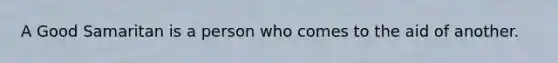 A Good Samaritan is a person who comes to the aid of another.