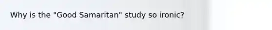 Why is the "Good Samaritan" study so ironic?