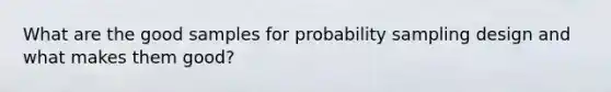 What are the good samples for probability sampling design and what makes them good?