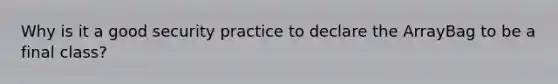 Why is it a good security practice to declare the ArrayBag to be a final class?