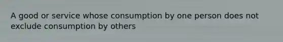 A good or service whose consumption by one person does not exclude consumption by others