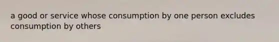 a good or service whose consumption by one person excludes consumption by others