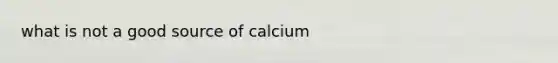 what is not a good source of calcium