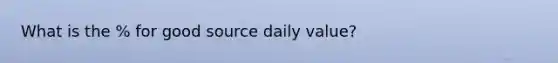 What is the % for good source daily value?