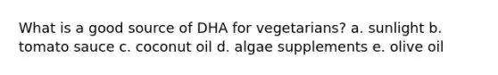 What is a good source of DHA for vegetarians? a. sunlight b. tomato sauce c. coconut oil d. algae supplements e. olive oil