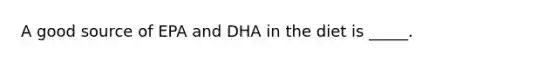 A good source of EPA and DHA in the diet is _____.