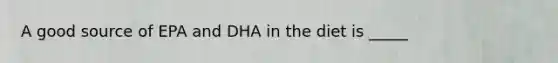 A good source of EPA and DHA in the diet is _____