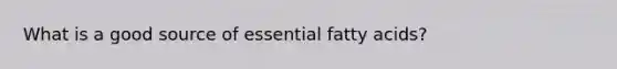 What is a good source of essential fatty acids?