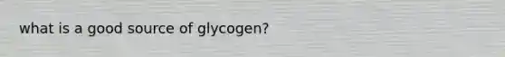 what is a good source of glycogen?