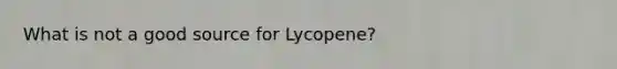 What is not a good source for Lycopene?