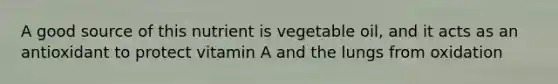 A good source of this nutrient is vegetable oil, and it acts as an antioxidant to protect vitamin A and the lungs from oxidation
