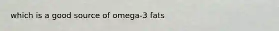 which is a good source of omega-3 fats