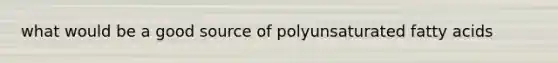 what would be a good source of polyunsaturated fatty acids