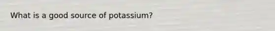 What is a good source of potassium?