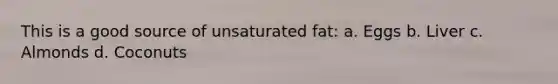 This is a good source of unsaturated fat: a. Eggs b. Liver c. Almonds d. Coconuts
