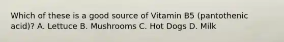 Which of these is a good source of Vitamin B5 (pantothenic acid)? A. Lettuce B. Mushrooms C. Hot Dogs D. Milk