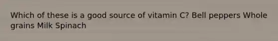Which of these is a good source of vitamin C? Bell peppers Whole grains Milk Spinach
