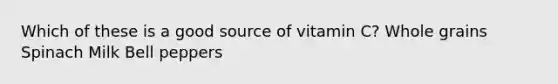 Which of these is a good source of vitamin C? Whole grains Spinach Milk Bell peppers