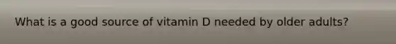 What is a good source of vitamin D needed by older adults?